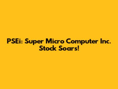 PSEi: Super Micro Computer Inc. Stock Soars!