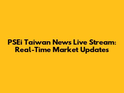 PSEi Taiwan News Live Stream: Real-Time Market Updates