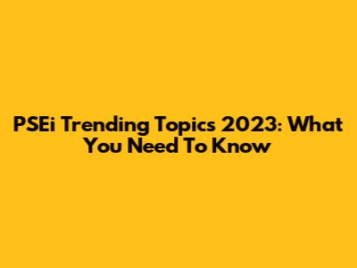 PSEi Trending Topics 2023: What You Need To Know