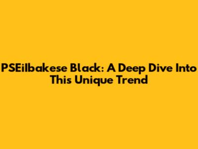 PSEiIbakese Black: A Deep Dive Into This Unique Trend