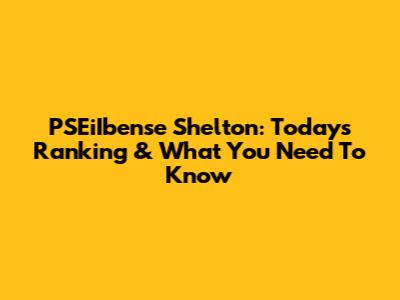 PSEiIbense Shelton: Today's Ranking & What You Need To Know