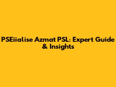 PSEiialise Azmat PSL: Expert Guide & Insights