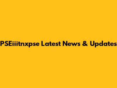 PSEiiitnxpse Latest News & Updates