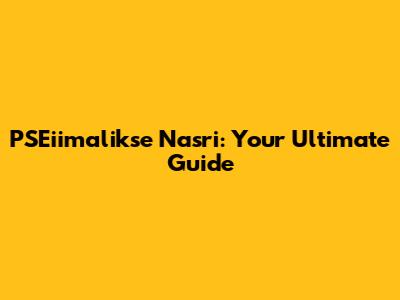 PSEiimalikse Nasri: Your Ultimate Guide