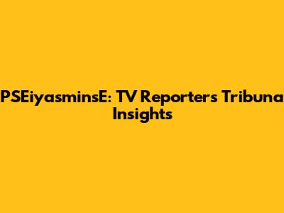 PSEiyasminsE: TV Reporter's Tribuna Insights