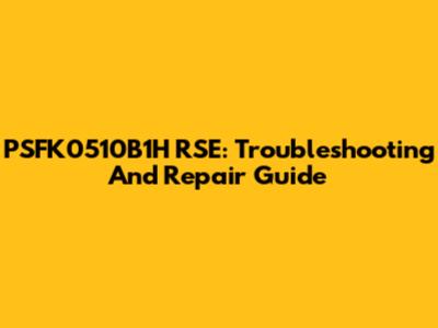 PSFK0510B1H RSE: Troubleshooting And Repair Guide