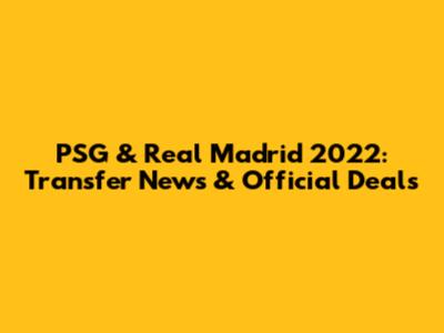 PSG & Real Madrid 2022: Transfer News & Official Deals