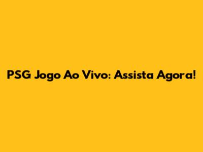 PSG Jogo Ao Vivo: Assista Agora!