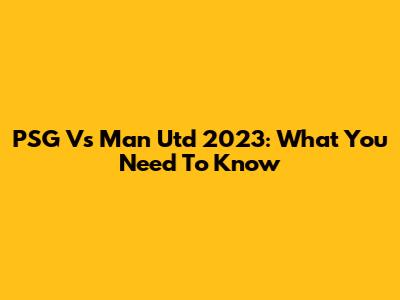 PSG Vs Man Utd 2023: What You Need To Know