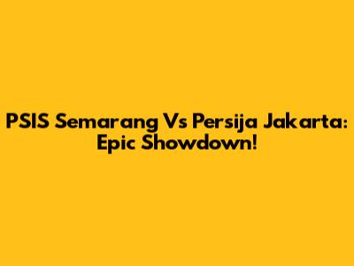 PSIS Semarang Vs Persija Jakarta: Epic Showdown!