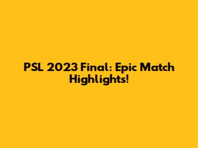PSL 2023 Final: Epic Match Highlights!