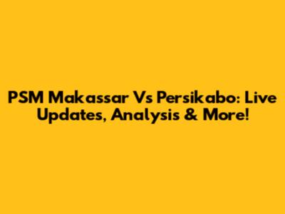 PSM Makassar Vs Persikabo: Live Updates, Analysis & More!