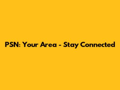 PSN: Your Area - Stay Connected