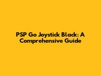 PSP Go Joystick Black: A Comprehensive Guide