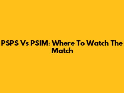 PSPS Vs PSIM: Where To Watch The Match