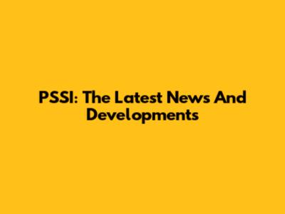 PSSI: The Latest News And Developments