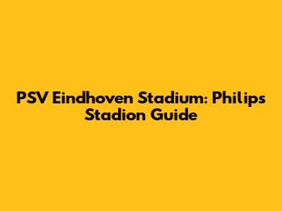 PSV Eindhoven Stadium: Philips Stadion Guide