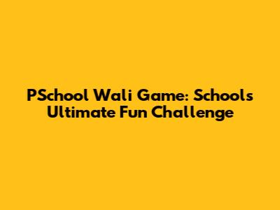 PSchool Wali Game: School's Ultimate Fun Challenge