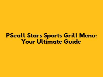 PSeall Stars Sports Grill Menu: Your Ultimate Guide