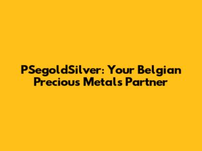 PSegoldSilver: Your Belgian Precious Metals Partner