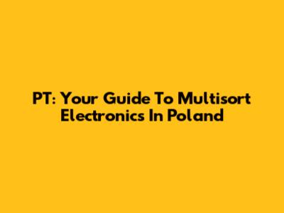 PT: Your Guide To Multisort Electronics In Poland