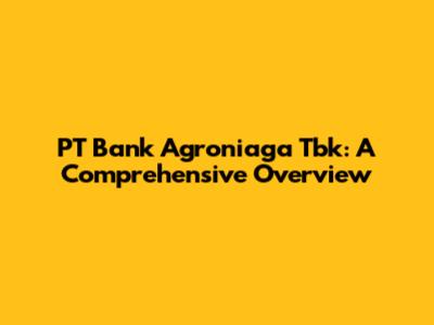 PT Bank Agroniaga Tbk: A Comprehensive Overview