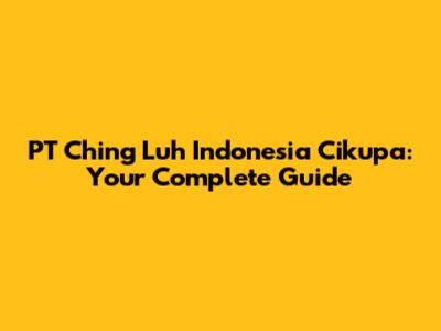 PT Ching Luh Indonesia Cikupa: Your Complete Guide