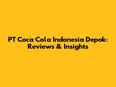 PT Coca Cola Indonesia Depok: Reviews & Insights