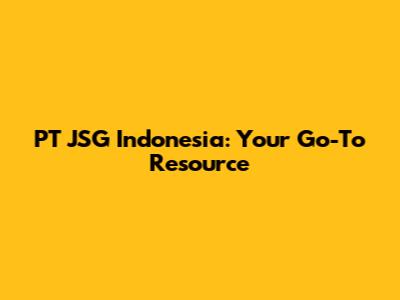 PT JSG Indonesia: Your Go-To Resource
