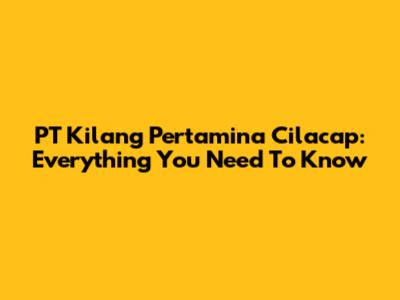 PT Kilang Pertamina Cilacap: Everything You Need To Know