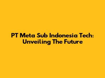 PT Meta Sub Indonesia Tech: Unveiling The Future