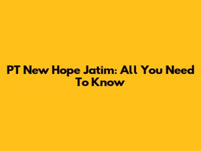 PT New Hope Jatim: All You Need To Know