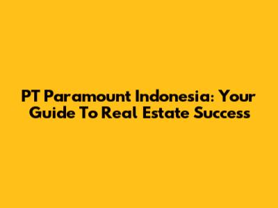 PT Paramount Indonesia: Your Guide To Real Estate Success