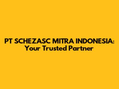 PT SCHEZASC MITRA INDONESIA: Your Trusted Partner
