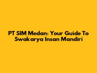PT SIM Medan: Your Guide To Swakarya Insan Mandiri