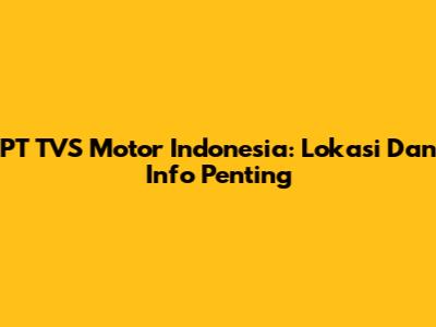 PT TVS Motor Indonesia: Lokasi Dan Info Penting