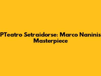 PTeatro Setraidorse: Marco Nanini's Masterpiece