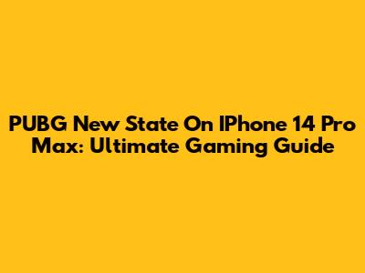 PUBG New State On IPhone 14 Pro Max: Ultimate Gaming Guide