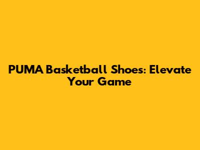 PUMA Basketball Shoes: Elevate Your Game
