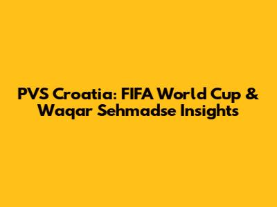 PVS Croatia: FIFA World Cup & Waqar Sehmadse Insights