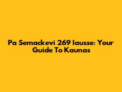 Pa Semackevi 269 Iausse: Your Guide To Kaunas