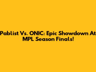 Pablist Vs. ONIC: Epic Showdown At MPL Season Finals!