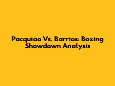 Pacquiao Vs. Barrios: Boxing Showdown Analysis
