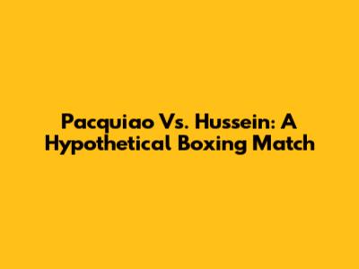 Pacquiao Vs. Hussein: A Hypothetical Boxing Match