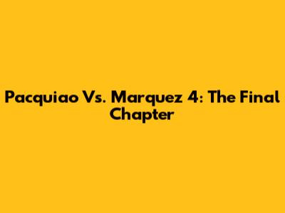 Pacquiao Vs. Marquez 4: The Final Chapter