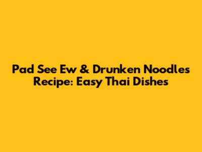 Pad See Ew & Drunken Noodles Recipe: Easy Thai Dishes