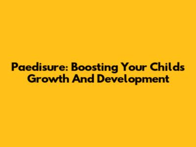 Paedisure: Boosting Your Child's Growth And Development