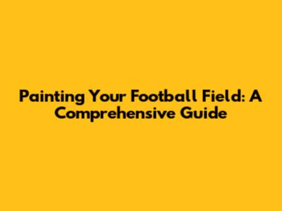 Painting Your Football Field: A Comprehensive Guide