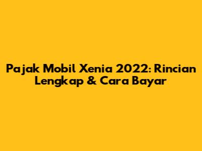 Pajak Mobil Xenia 2022: Rincian Lengkap & Cara Bayar