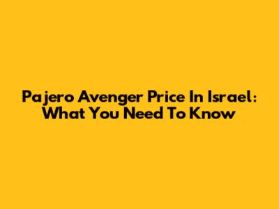 Pajero Avenger Price In Israel: What You Need To Know